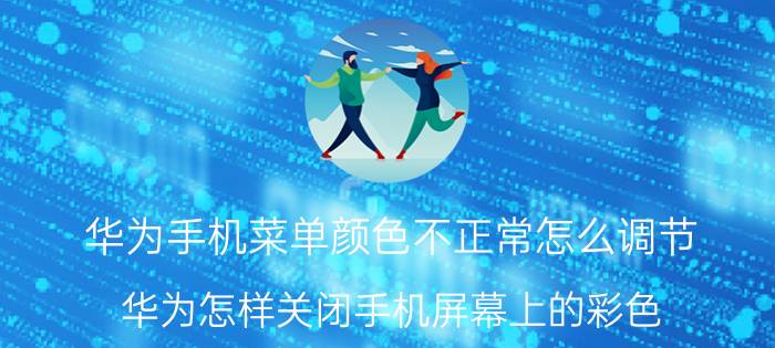 华为手机菜单颜色不正常怎么调节 华为怎样关闭手机屏幕上的彩色？